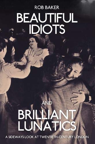 Amberley Publishing Beautiful Idiots and Brilliant Lunatics: A Sideways Look at Twentieth-Century London
