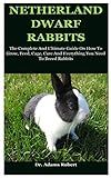 Netherland Dwarf Rabbits: The Complete And Ultimate Guide On How To Grow, Feed, Cage, Care And Everything You Need To Breed Rabbits