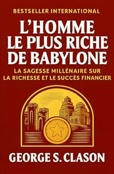 L´Homme Le Plus Riche De Babylone: La Sagesse Millénaire Sur La Richesse Et Le Succès Financier (Développement Personnel et Entrepreneuriat)
