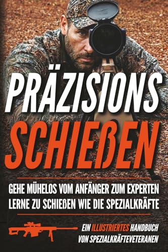 Präzisionsschießen: Ein illustriertes Handbuch (Soldaten kleiner Einheiten)