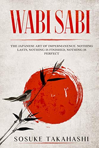 Wabi Sabi: The Japanese Art of Impermanence. Nothing Lasts, Nothing is Finished, Nothing is Perfect Paperback – May 17, 2020