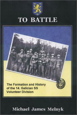 To Battle! the Formation and History of the 14th Waffen-SS Grenadier Division (Ukrainian Nr.1)