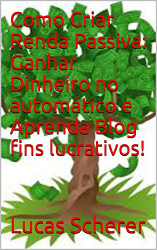 Como Criar Renda Passiva: Ganhar Dinheiro no automático e Aprenda Blog fins lucrativos!
