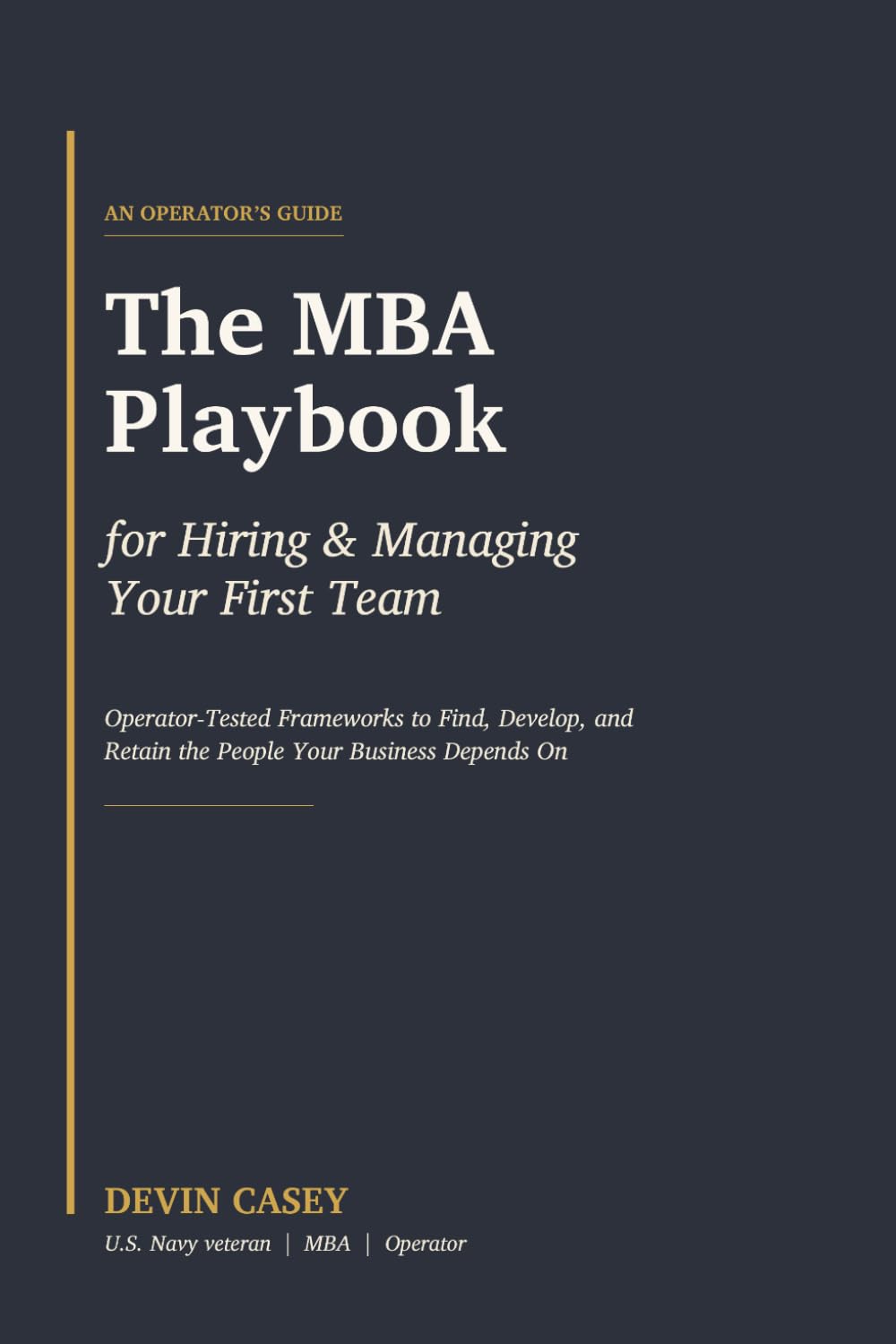 The MBA Playbook for Hiring & Managing Your First Team: Operator-Tested Frameworks to Find, Develop, and Retain the People Your Business Depends On