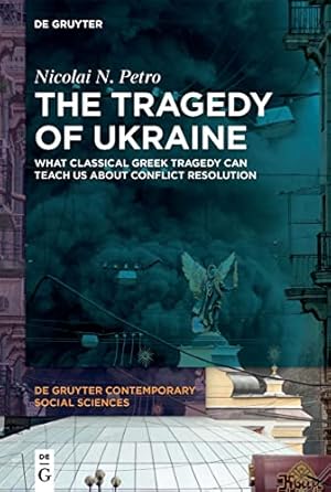 The Tragedy of Ukraine: What Classical Greek Tragedy Can Teach Us About Conflict Resolution (De Gruyter Contemporary Social Sciences, 9)