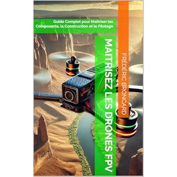 MAITRISEZ LES DRONES FPV : Guide Complet pour Maîtriser les Composants, la Construction et le Pilotage (French Edition)