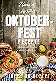 Unsere besten Oktoberfest Rezepte: Für Fleischliebhaber und Vegetarier: EINFACH, SCHNELL UND LECKER! Über 100 Rezepte - Von herzhaft bis süß: ... nachzumachen (Oktoberfest Buch Band, Band 3)