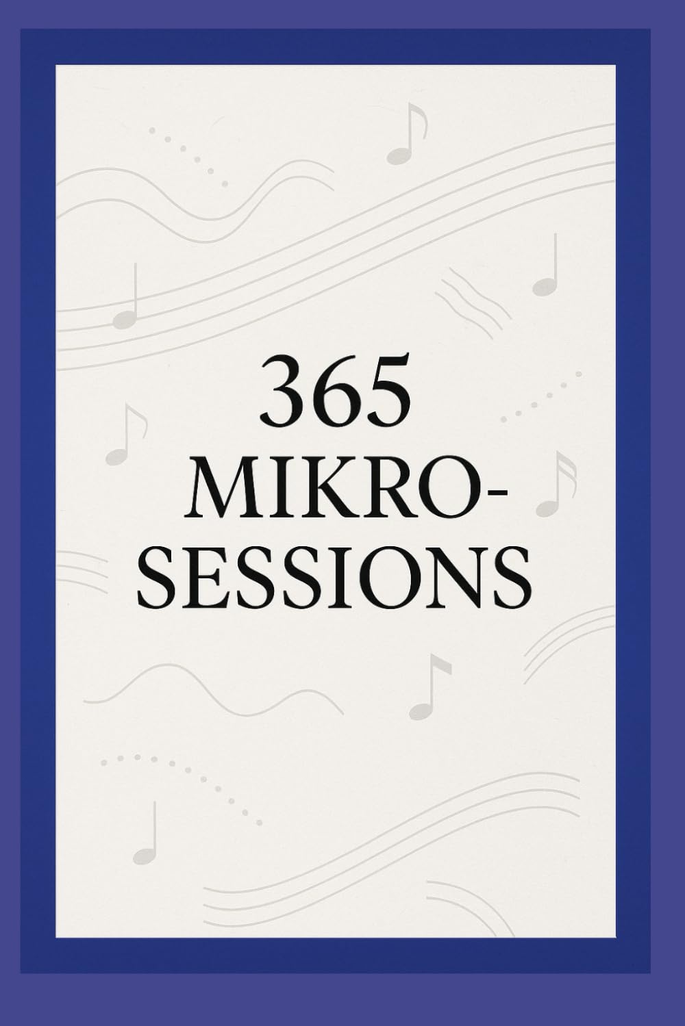 365 Mikro-Sessions: Ein Jahr tägliche Mini-Übungen für deinen musikalischen Fortschritt