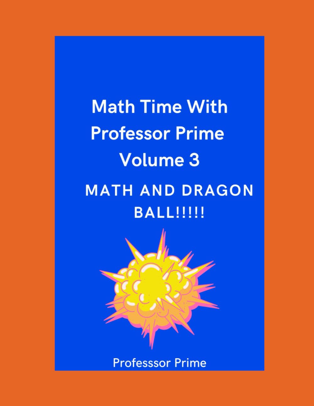 Math Time With Professor Prime Volume 3: Math and Dragon Ball!!!!! (The Math Time With Professor Prime Series)