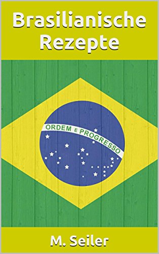 Brasilianische Rezepte, Vorspeisen, Hauptgerichte, Desserts und Backen Brasilianische Rezepte, Vorspeisen, Hauptgerichte, Desserts und Backen