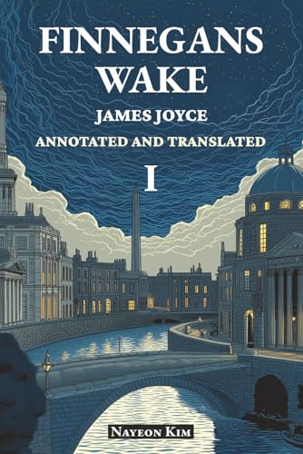 FINNEGANS WAKE: Annotated and Translated I