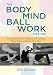 The Bodymind Ballwork Method: A Self-Directed Practice to Help You Move with Ease, Release Tension, and Relieve Chronic Pain