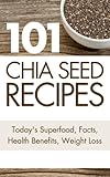 101 Chia Seed Recipes: Today's Superfood, Facts, Health Benefits, Weight Loss (Today's Superfoods)