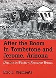 Clements, E: After The Boom In Tombstone And Jerome, Arizon: Decline in Western Resource Towns (Wilbur S. Shepperson Series in History and Humanities)