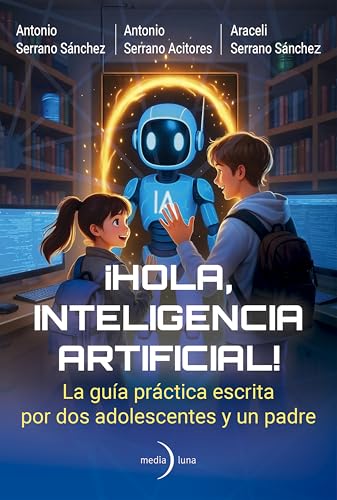 Hola, Inteligencia Artificial!: La Guía Práctica Escrita Por Dos Adolescentes Y Un Padre Hola, Inteligencia Artificial!: La Guía Práctica Escrita Por Dos Adolescentes Y Un Padre