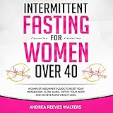 Intermittent Fasting for Women Over 40: A Complete Beginner’s Guide to Reset Your Metabolism, Slow Aging, Detox Your Body and Achieve Rapid Weight Loss