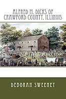 Alfred M. Dicks of Crawford County, Illinois 150330728X Book Cover