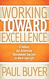 Working Toward Excellence: 8 Values for Achieving Uncommon Success in Work and Life