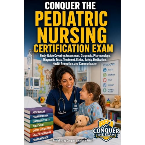 Conquer the Pediatric Nursing Certification Exam: Study Guide Covering Assessment, Diagnosis, Pharmacology, Diagnostic Tests, Treatment, Ethics, Safety, Medication, Health Promotion, and Communication