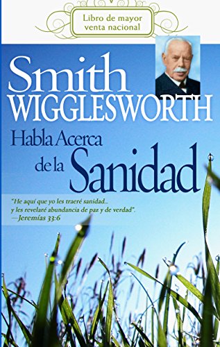 Smith Wigglesworth habla acerca de la sanidad (Spanish Edition)