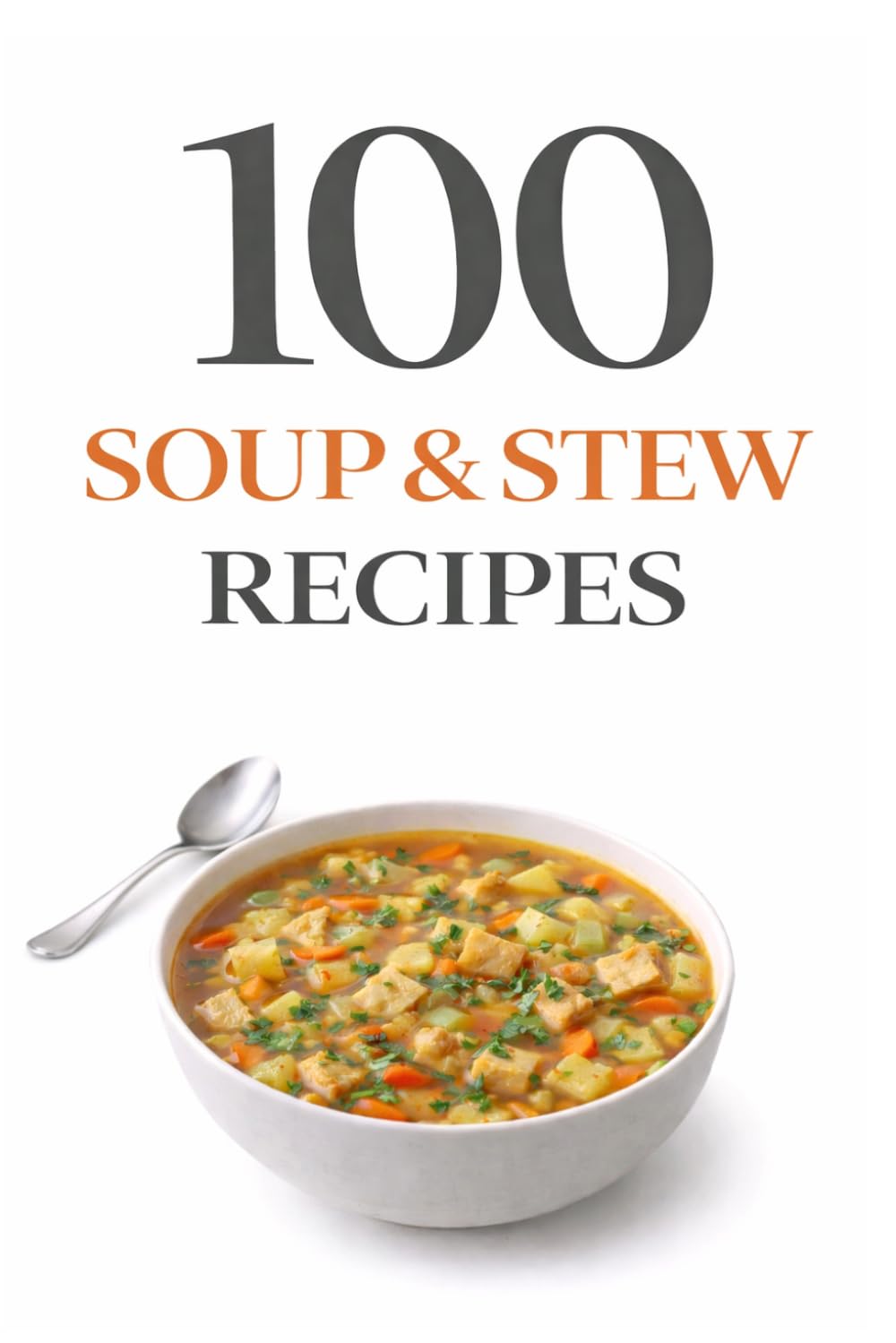 100 Soup & Stew Recipes: Comforting Soups and Hearty Stews for Every Season Including Classic Favorites, Creamy Comfort Foods, and Easy One-Pot Meals (100 Recipes)