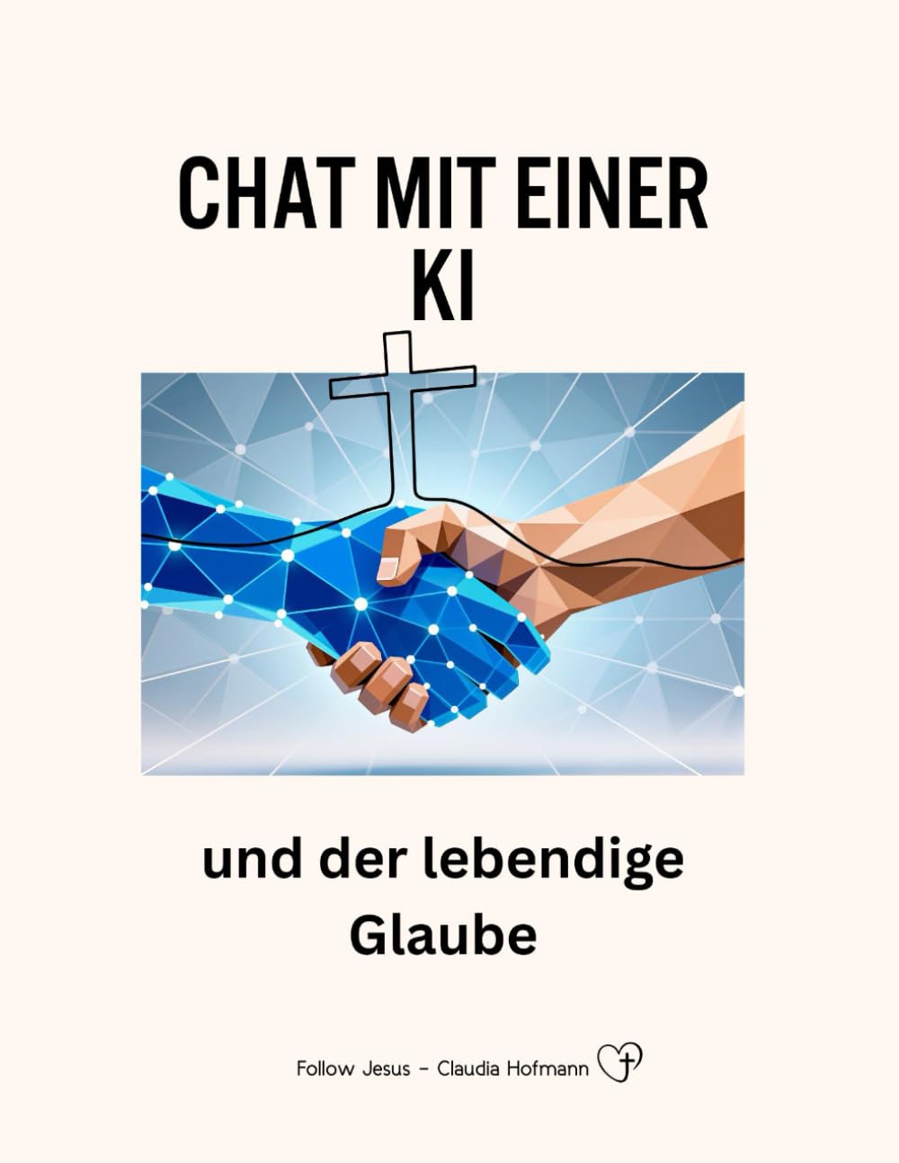 Chat mit einer KI - Künstlichen Intelligenz - und der lebendige Glaube: Follow Jesus - Claudia Hofmann - Glanzoptik - 82 Seiten