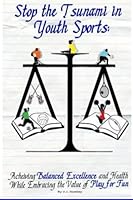 Stop the Tsunami in Youth Sports: Achieving Balanced Excellence and Health While Embracing the Value of Play for Fun 0985863501 Book Cover