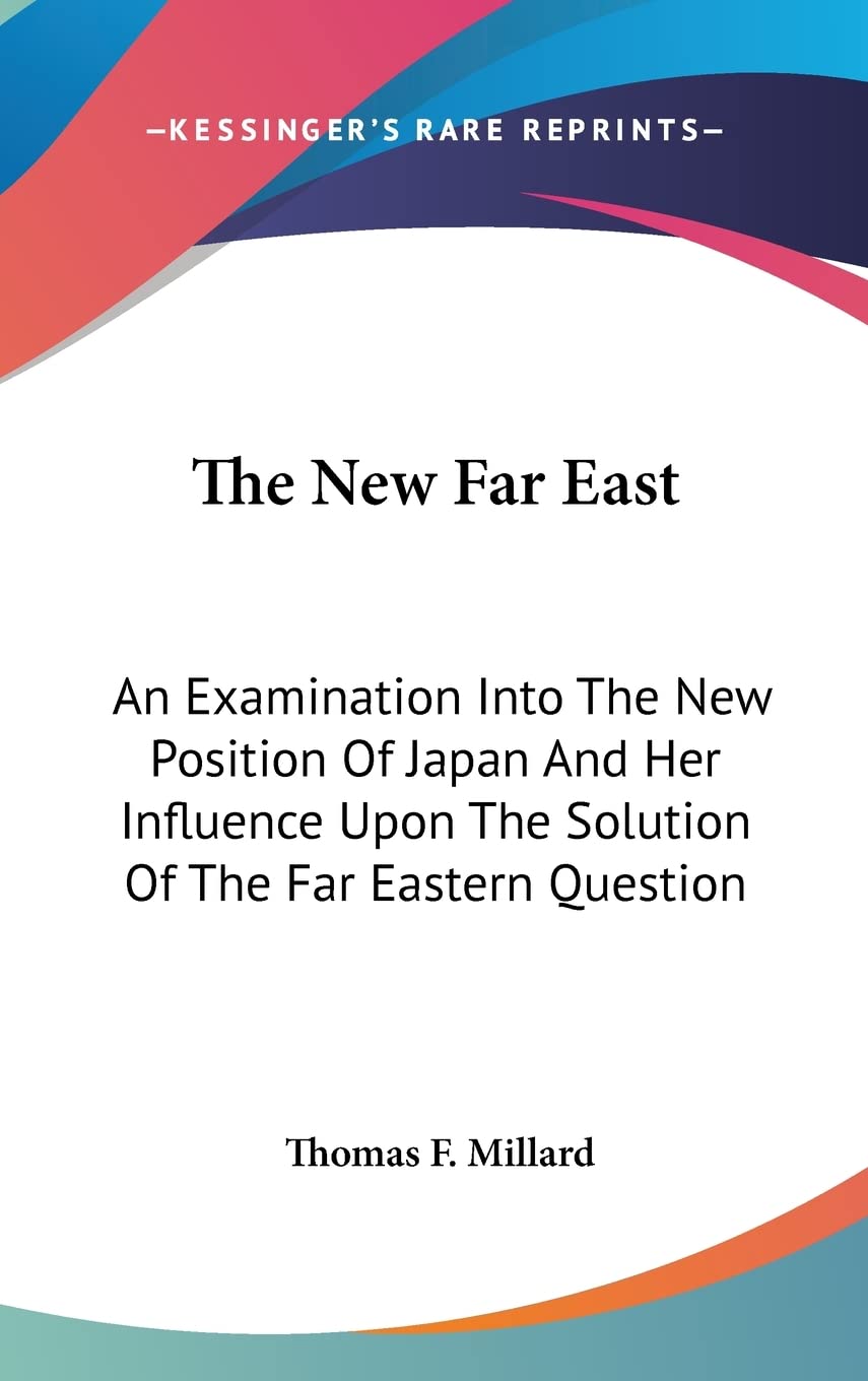 The New Far East: An Examination Into The New Position Of Japan And Her Influence Upon The Solution Of The Far Eastern Question