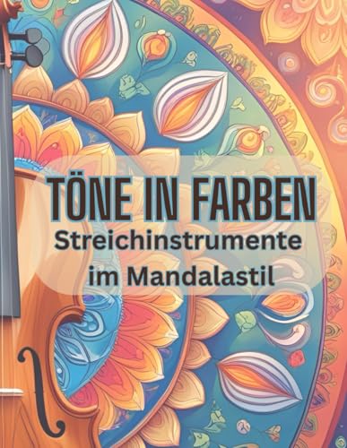 Töne in Farben: Streichinstrumente im Mandalastil (Töne in Farben - Kreative Ausmalbücher für Erwachsene und Kinder | Entspannung, Achtsamkeit & Geschenkidee für Musikliebhaber)