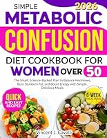 Simple Metabolic Confusion Diet Cookbook for Women Over 50: The Smart, Science-Backed Plan to Balance Hormones, Burn Stubborn Fat, and Boost Energy with Simple, Delicious Meals B0F27XFGZH Book Cover