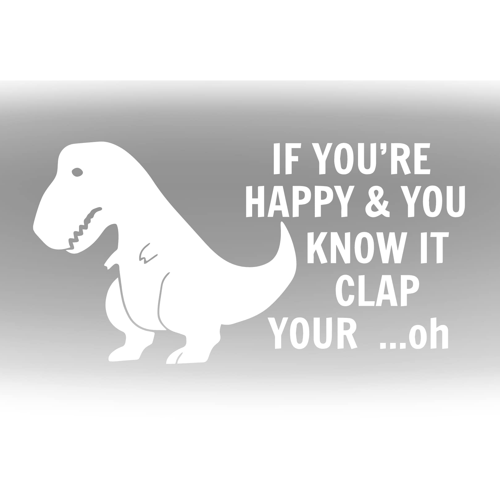 Unhappy T REX If You're Happy and You Know It Clap Your... Oh Dinosaur Funny Sticker Decal Car Body Bumper Dino Window Vinyl Fun Gift Laptop Tablet Wall Home Art Decor Clapping Hands Fun Gift (White)