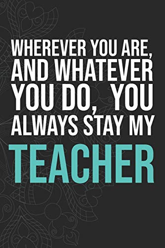 Wherever you are, And whatever you do, You always Stay My Teacher