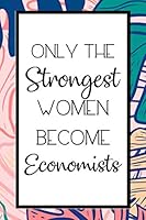 Only the Strongest Women Become Economists : Lined Journal / Notebook Gift for Economists, Valentine's Day Gifts 1654679992 Book Cover