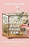 Wie das Meer nach Hause kam. Die Erfindung des Aquariums: AKTUALISIERTE NEUAUSGABE des Kulturgeschichts-Klassikers | Mit über 100 Abbildungen | TikTok-Trend Aquaristik | Süß- und Meerwasserfische