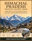 Himachal Pradesh Travel Guide 2026: Hidden Gems, Local Tips, Mountain Towns, Road Trips, Itineraries & Must-See Attractions (India Travel Companion Series.)