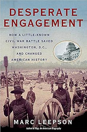 Desperate Engagement: How a Little-Known Civil War Battle Saved Washington, D.C., and Changed the Course of American History