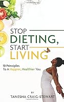 Stop Dieting, Start Living: 10 Principles to a Happier, Healthier You 164871255X Book Cover