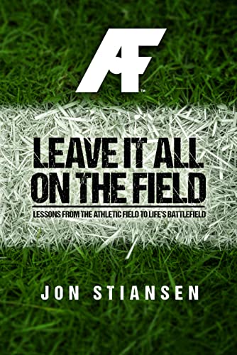 Leave It All On The Field: Lessons from the Athletic Field to Life's Battlefield