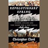 Revolutionary Spring: Europe Aflame and the Fight for a New World, 1848-1849