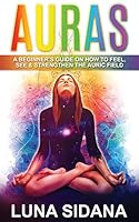 Auras: A Beginner's Guide On How To Feel, See & Strengthen The Auric Field 1542548713 Book Cover