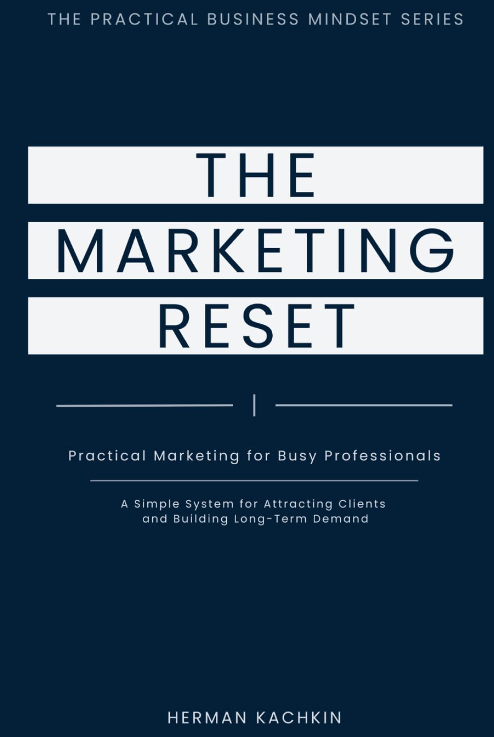 The Marketing Reset: Practical Marketing for Busy Professionals: A Simple System for Long-Term Demand (The Practical Business Mindset Series)