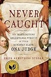 Never Caught: The Washingtons' Relentless Pursuit of Their Runaway Slave, Ona Judge