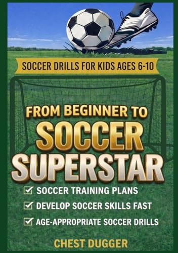 From Beginner to Soccer Superstar - Soccer Drills for Kids Ages 6-10: Soccer Training Plans To Develop Skills and Sport IQ (2026 Soccer Drills)