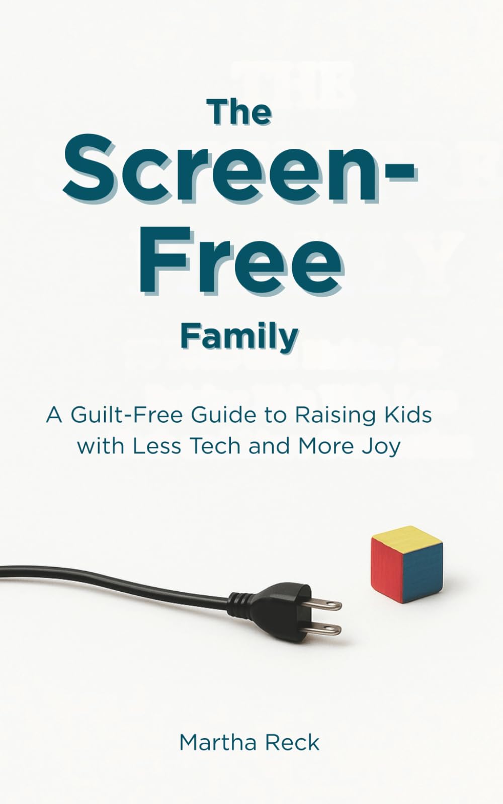 The Screen-Free Family: A Guilt-Free Guide to Raising Kids with Less Tech and More Joy