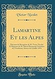  Lamartine Et les Alpes: Discours de Réception de M. Victor Nicolet Et Réponse de M. Marcel Reymond, Président de l\'Académie; Séance du 4 Juillet 1894 (Classic Reprint)