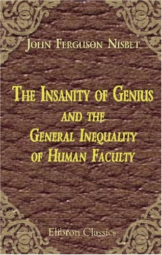 The Insanity of Genius and the General Inequality of Human Faculty: Physiologically considered