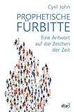 Prophetische Fürbitte: Eine Antwort auf die Zeichen der Zeit - Cyril John Vorwort: Stephan Turnovszky Übersetzer: Elisabeth Obermayer 