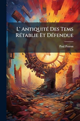 L' Antiquité Des Tems Rétablie Et Défendue (French Edition)