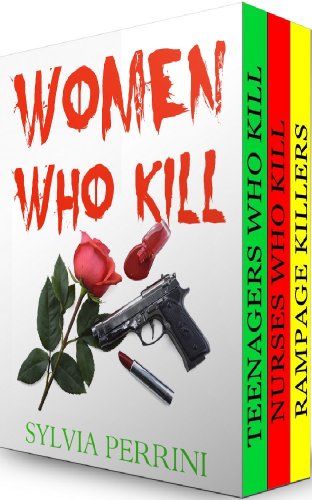 WOMEN WHO KILL (3 books in 1) Rampage Killers, Teens Who Kill & Nurses Who Kill) (FEMALE KILLERS Book 7)