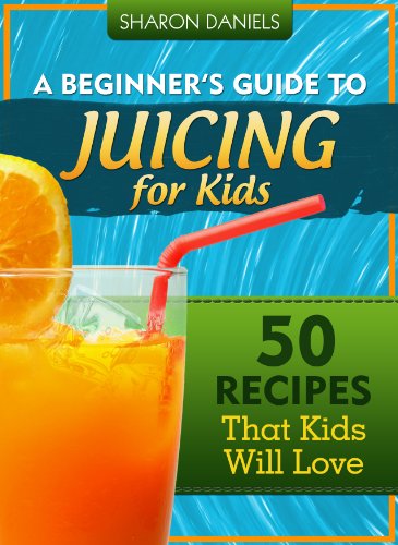 A Beginner’s Guide To Juicing For Kids – 50 Recipes That Kids Will Love (The Juicing Solution Book 2)